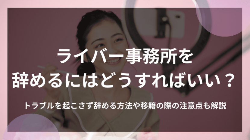 ライバー事務所を辞めるにはどうすればいい？トラブルを起こさず辞める方法や移籍の注意点も解説