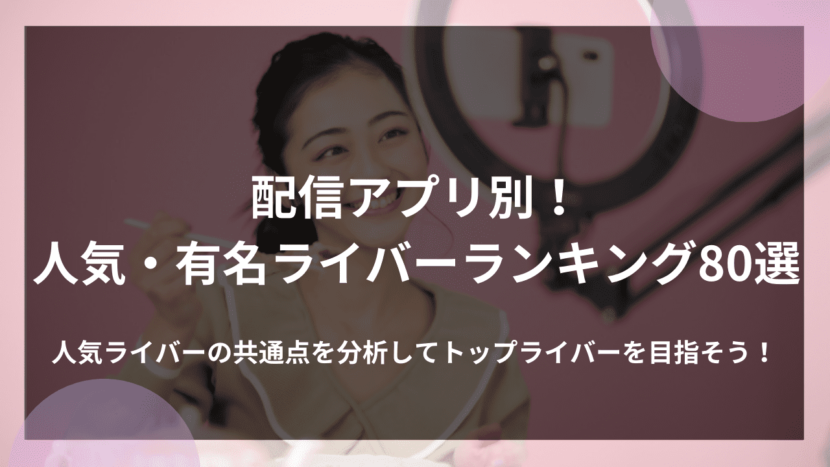 【配信アプリ別】人気・有名ライバーランキング80選！共通点を分析してトップライバーを目指そう