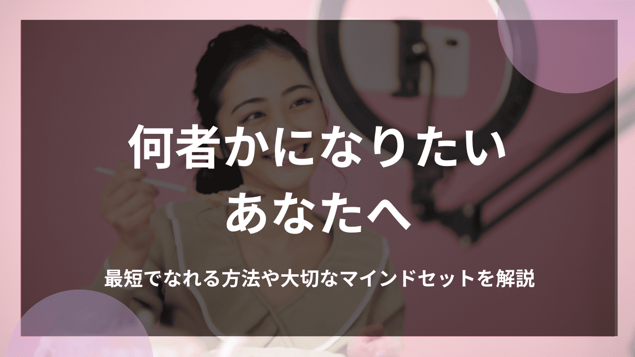 何者かになりたいあなたへ｜最短でなれる方法や大切なマインドセットを解説