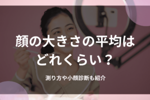 顔の大きさの平均はどれくらい？測り方や小顔診断も紹介