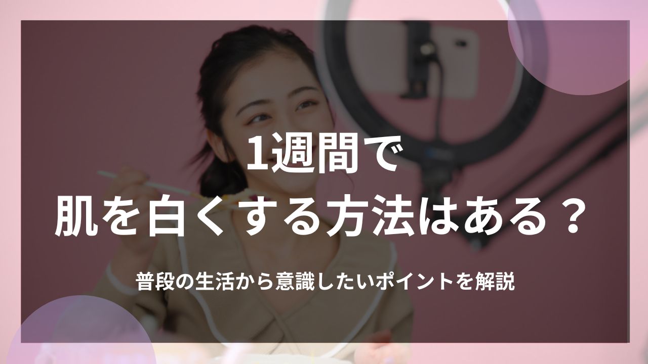 1週間で肌を白くする方法はある？普段の生活から意識したいポイントを解説