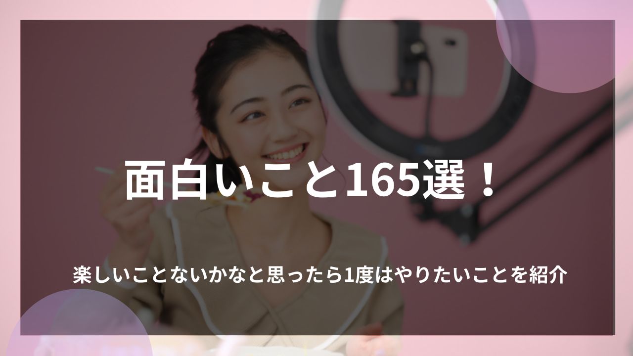 面白いこと165選！楽しいことないかなと思ったら1度はやりたいことを紹介