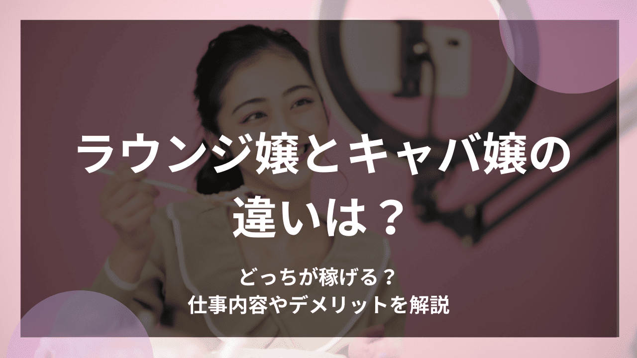 ラウンジ嬢とキャバ嬢の違いは？どっちが稼げる？仕事内容やデメリットを解説