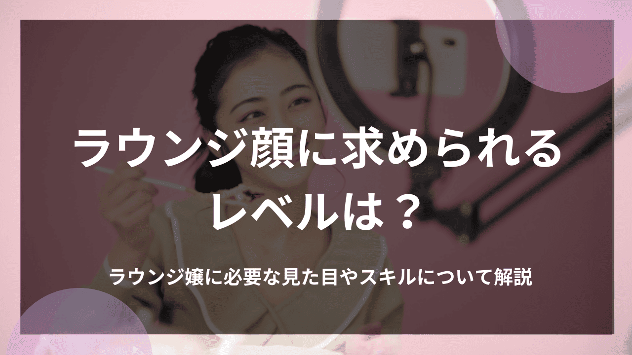 ラウンジ顔に求められるレベルは？ラウンジ嬢に必要な見た目やスキルについて解説