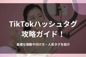 TikTokハッシュタグ攻略ガイド！最適な個数や付け方・人気タグを紹介