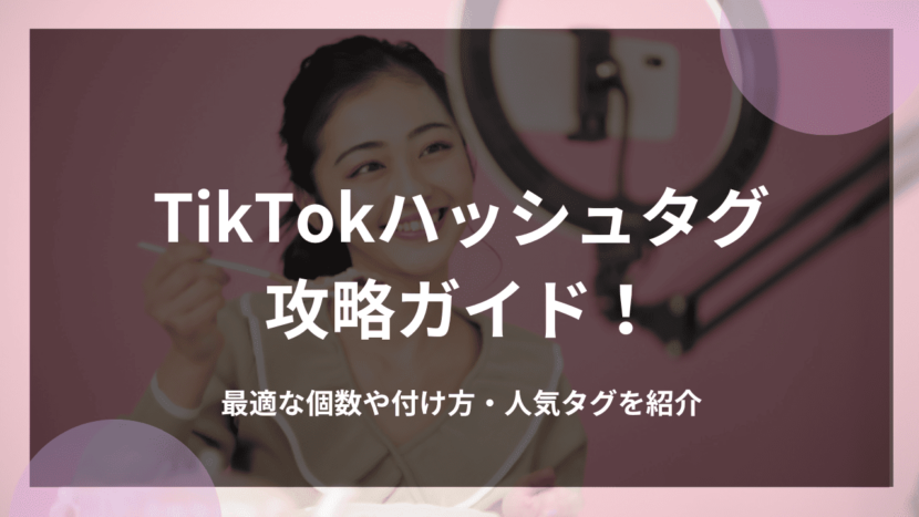 TikTokハッシュタグ攻略ガイド！最適な個数や付け方・人気タグを紹介