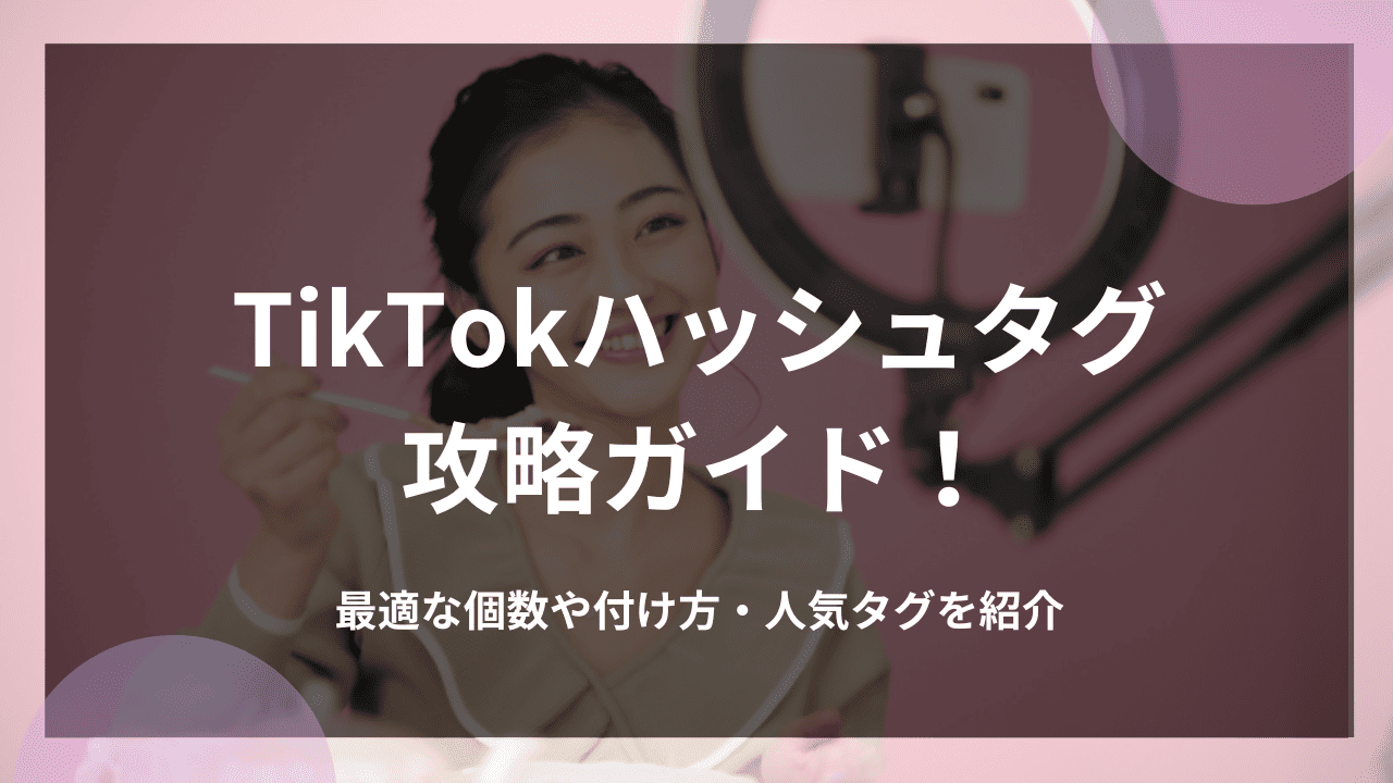 TikTokハッシュタグ攻略ガイド！最適な個数や付け方・人気タグを紹介
