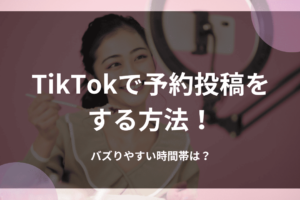 TikTokで予約投稿をする方法！バズりやすい時間帯は？
