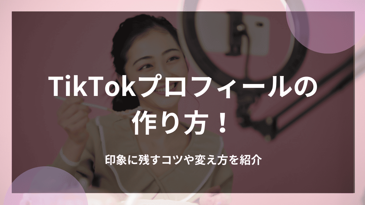 TikTokプロフィールの作り方！印象に残すコツや変え方を紹介