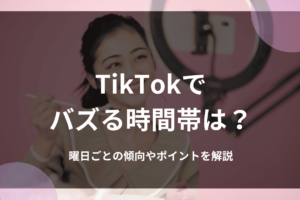 TikTokでバズる時間帯は？曜日ごとの傾向やポイントを解説