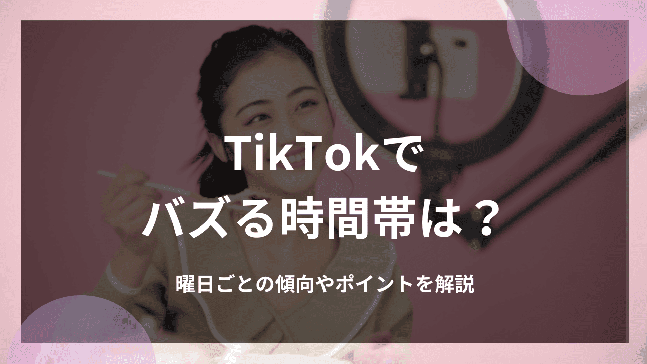 TikTokでバズる時間帯は？曜日ごとの傾向やポイントを解説