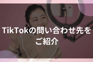 TikTokの問い合わせ先をご紹介