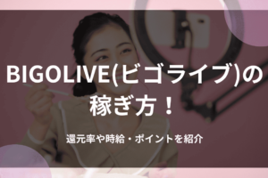 BIGOLIVE(ビゴライブ)の稼ぎ方！還元率や時給・ポイントを紹介