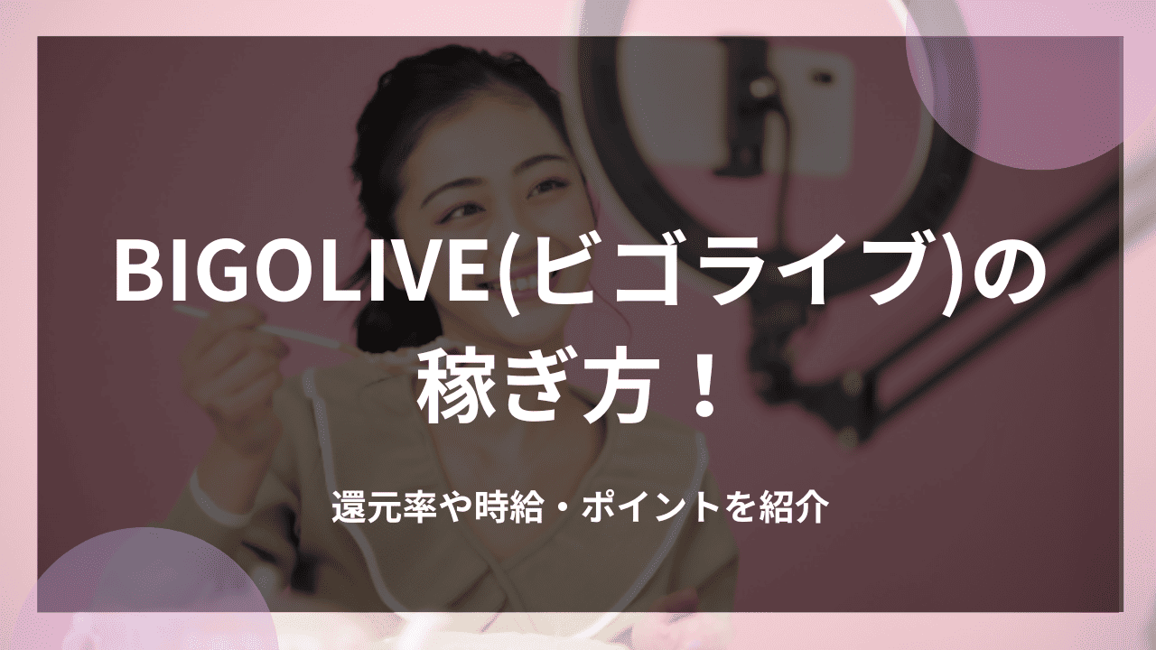 BIGOLIVE(ビゴライブ)の稼ぎ方！還元率や時給・ポイントを紹介