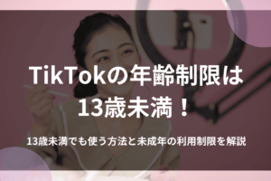 TikTokの年齢制限は13歳未満！13歳未満でも使う方法と未成年の利用制限を解説