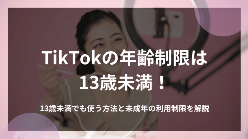 TikTokの年齢制限は13歳未満！13歳未満でも使う方法と未成年の利用制限を解説