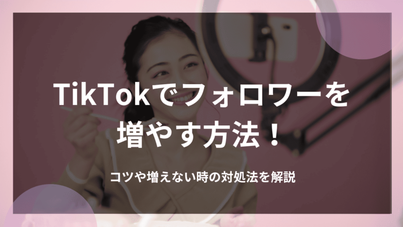 TikTokでフォロワーを増やす方法！コツや増えない時の対処法を解説