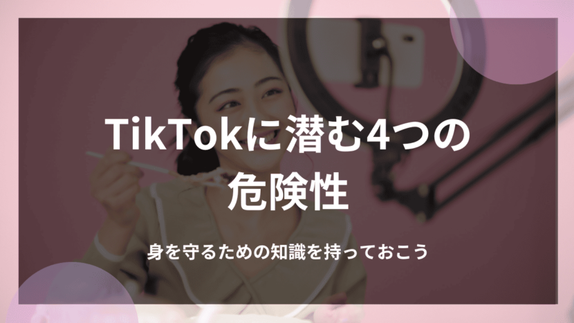 TikTokに潜む4つの危険性｜身を守るための知識を持っておこう
