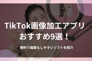 TikTok画像加工アプリおすすめ9選！無料で編集もしやすいソフトを紹介