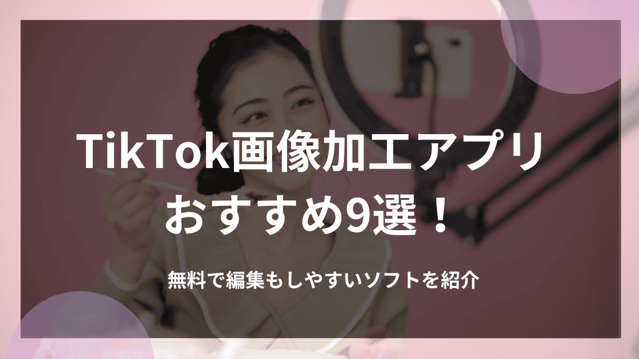TikTok画像加工アプリおすすめ9選！無料で編集もしやすいソフトを紹介