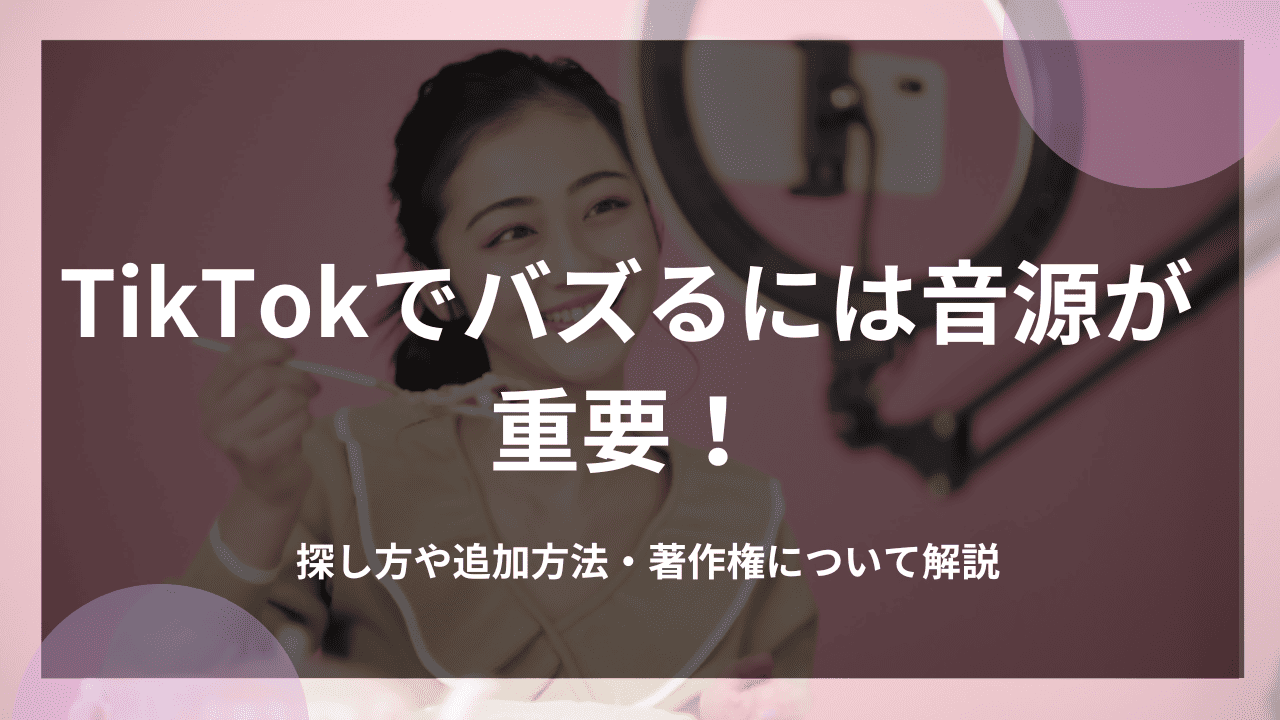 TikTokでバズるには音源が重要！探し方や追加方法・著作権について解説