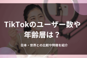 TikTokのユーザー数や年齢層は？日本・世界との比較や特徴を紹介