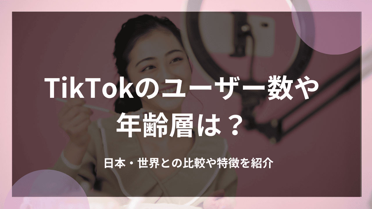 TikTokのユーザー数や年齢層は？日本・世界との比較や特徴を紹介