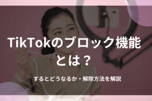 TikTokのブロック機能とは？するとどうなるか・解除方法を解説