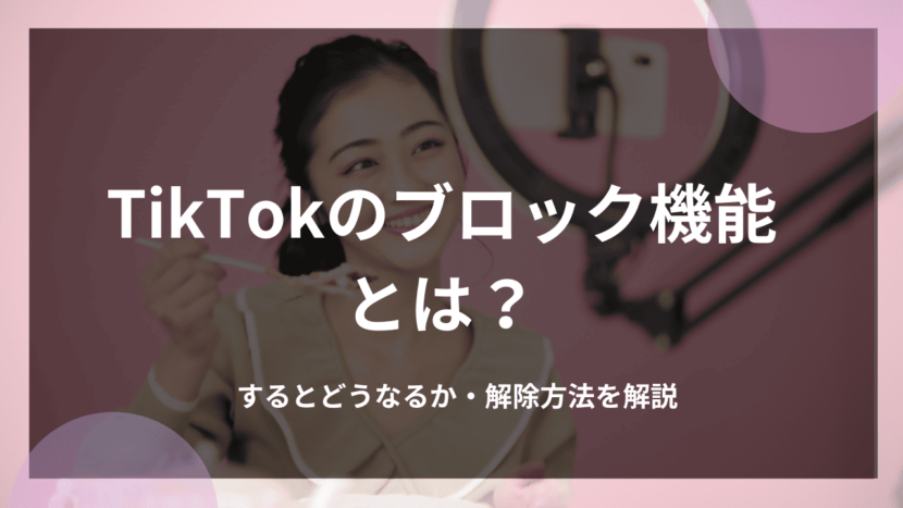 TikTokのブロック機能とは？するとどうなるか・解除方法を解説