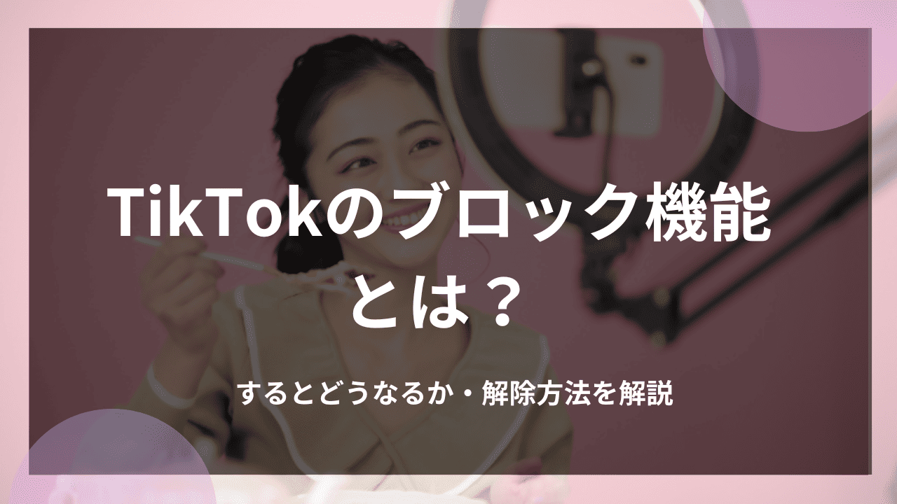 TikTokのブロック機能とは？するとどうなるか・解除方法を解説