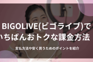 BIGOLIVE(ビゴライブ)でいちばんおトクな課金方法！支払方法や安く買うためのポイントを紹介