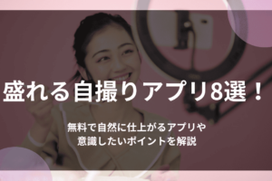 盛れる自撮りアプリ8選！無料で自然に仕上がるアプリや意識したいポイントを解説