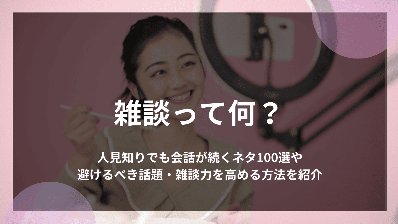雑談って何？人見知りでも会話が続くネタ100選や避けるべき話題・雑談力を高める方法を紹介