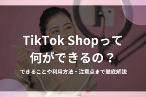 TikTok Shopって何ができるの？できることや利用方法・注意点まで解説