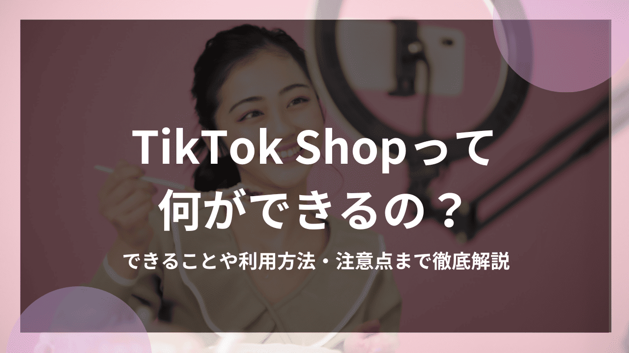 tiktokショップって何ができるの？できることや利用方法・注意点まで解説
