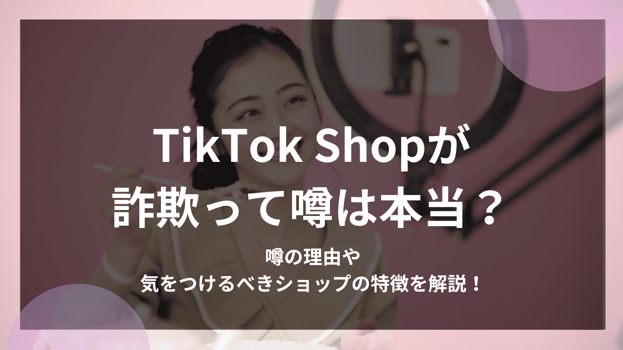 TikTok Shopが詐欺って噂は本当？噂の理由や気をつけるべきショップの特徴を解説！